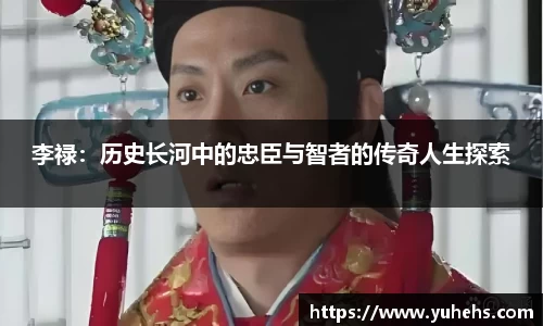 李禄：历史长河中的忠臣与智者的传奇人生探索