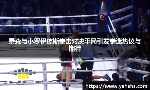 泰森与小罗伊琼斯拳击对决平局引发拳迷热议与期待