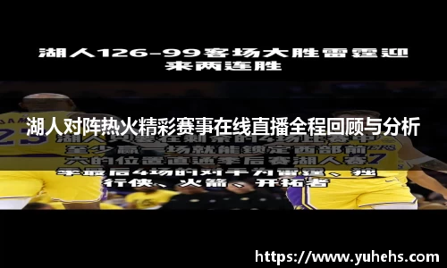 湖人对阵热火精彩赛事在线直播全程回顾与分析