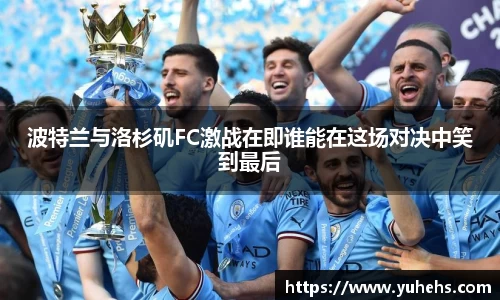 波特兰与洛杉矶FC激战在即谁能在这场对决中笑到最后